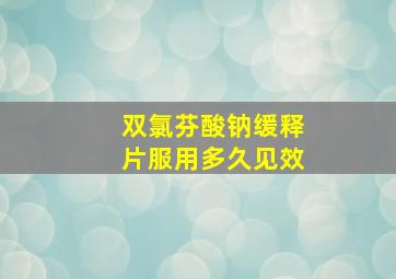 双氯芬酸钠缓释片服用多久见效