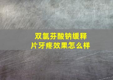 双氯芬酸钠缓释片牙疼效果怎么样