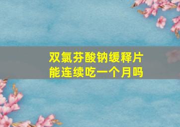 双氯芬酸钠缓释片能连续吃一个月吗