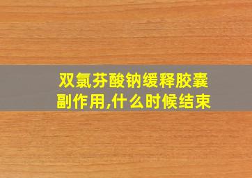 双氯芬酸钠缓释胶囊副作用,什么时候结束