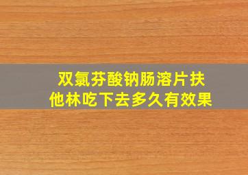 双氯芬酸钠肠溶片扶他林吃下去多久有效果