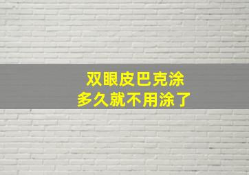 双眼皮巴克涂多久就不用涂了