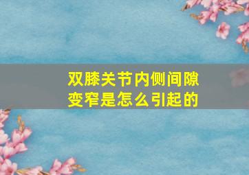 双膝关节内侧间隙变窄是怎么引起的