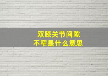 双膝关节间隙不窄是什么意思