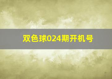 双色球024期开机号