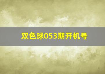 双色球053期开机号