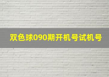 双色球090期开机号试机号