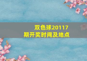 双色球20117期开奖时间及地点