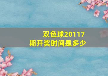 双色球20117期开奖时间是多少