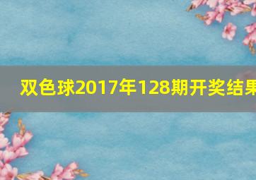 双色球2017年128期开奖结果