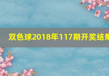 双色球2018年117期开奖结果