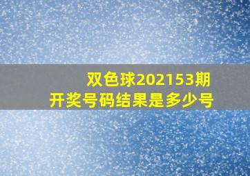 双色球202153期开奖号码结果是多少号