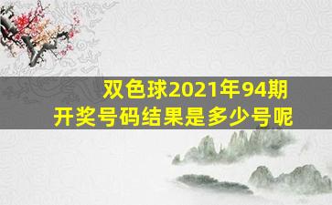 双色球2021年94期开奖号码结果是多少号呢