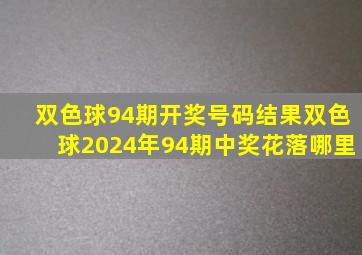 双色球94期开奖号码结果双色球2024年94期中奖花落哪里