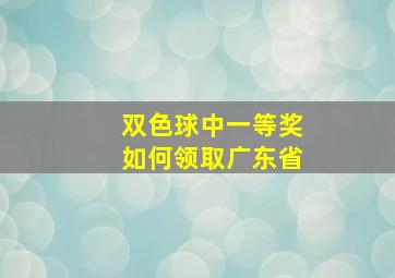 双色球中一等奖如何领取广东省