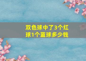 双色球中了3个红球1个蓝球多少钱