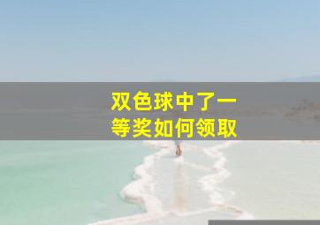 双色球中了一等奖如何领取