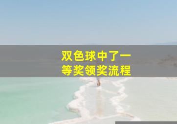 双色球中了一等奖领奖流程