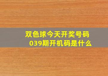 双色球今天开奖号码039期开机码是什么