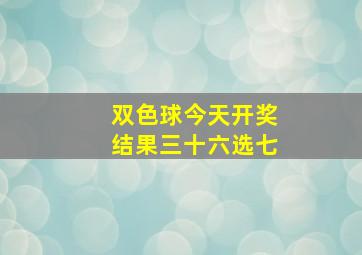 双色球今天开奖结果三十六选七