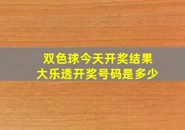 双色球今天开奖结果大乐透开奖号码是多少