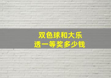 双色球和大乐透一等奖多少钱