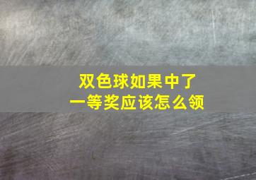 双色球如果中了一等奖应该怎么领