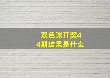 双色球开奖44期结果是什么