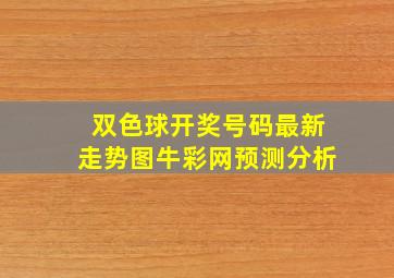 双色球开奖号码最新走势图牛彩网预测分析