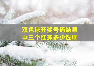 双色球开奖号码结果中三个红球多少钱啊