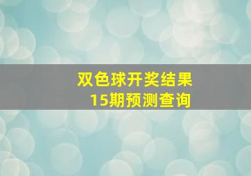 双色球开奖结果15期预测查询