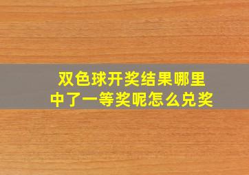 双色球开奖结果哪里中了一等奖呢怎么兑奖