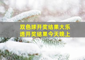 双色球开奖结果大乐透开奖结果今天晚上