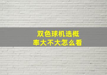 双色球机选概率大不大怎么看