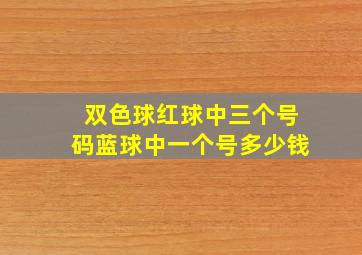 双色球红球中三个号码蓝球中一个号多少钱