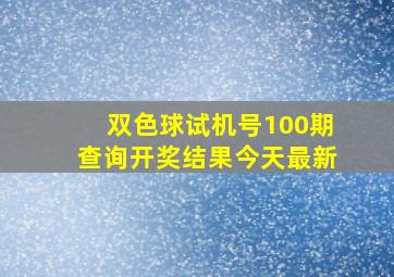 双色球试机号100期查询开奖结果今天最新