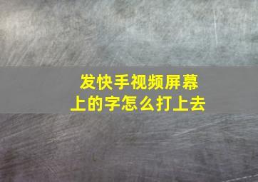 发快手视频屏幕上的字怎么打上去