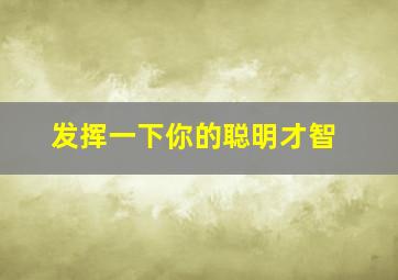 发挥一下你的聪明才智