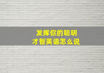 发挥你的聪明才智英语怎么说