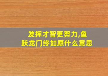 发挥才智更努力,鱼跃龙门终如愿什么意思