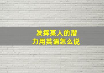 发挥某人的潜力用英语怎么说