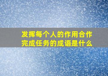 发挥每个人的作用合作完成任务的成语是什么