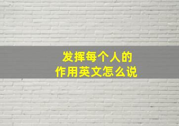 发挥每个人的作用英文怎么说