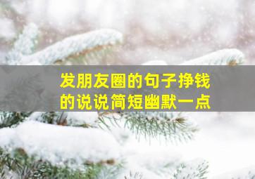 发朋友圈的句子挣钱的说说简短幽默一点