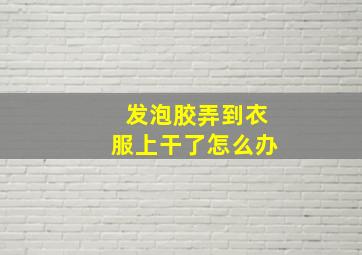 发泡胶弄到衣服上干了怎么办