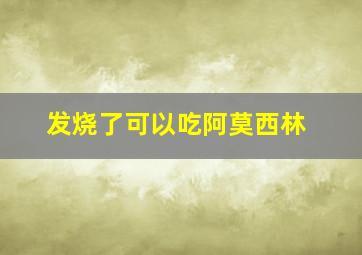 发烧了可以吃阿莫西林