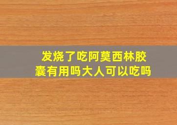 发烧了吃阿莫西林胶囊有用吗大人可以吃吗