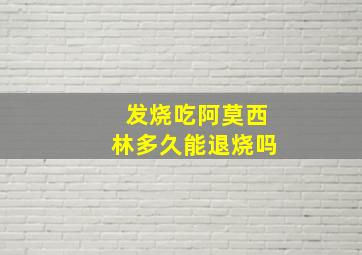 发烧吃阿莫西林多久能退烧吗