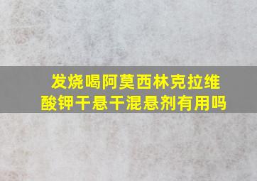 发烧喝阿莫西林克拉维酸钾干悬干混悬剂有用吗