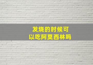 发烧的时候可以吃阿莫西林吗